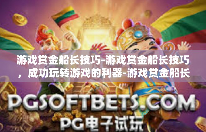 游戏赏金船长技巧-游戏赏金船长技巧，成功玩转游戏的利器-游戏赏金船长技巧