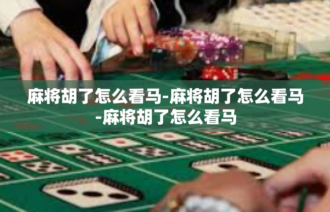 麻将胡了怎么看马-麻将胡了怎么看马-麻将胡了怎么看马