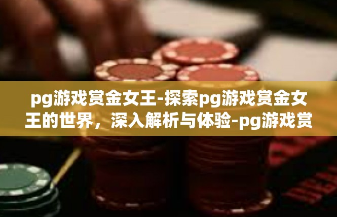 pg游戏赏金女王-探索pg游戏赏金女王的世界，深入解析与体验-pg游戏赏金女王