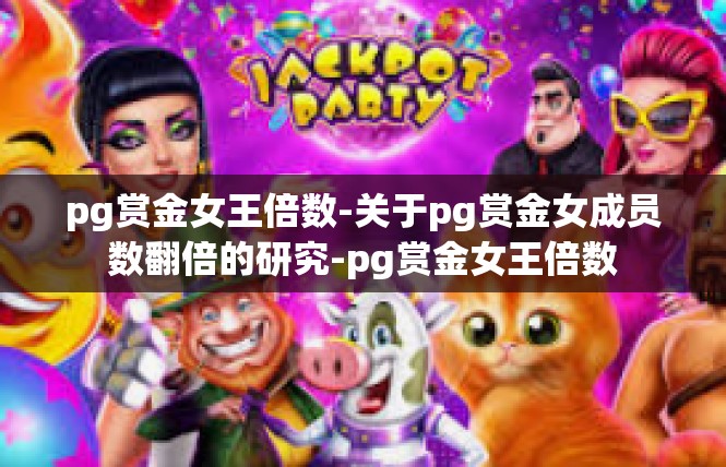 pg赏金女王倍数-关于pg赏金女成员数翻倍的研究-pg赏金女王倍数
