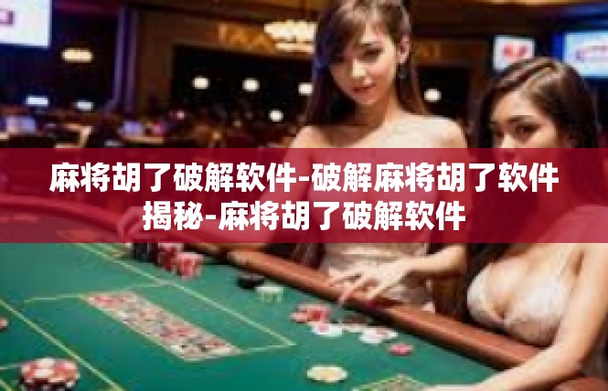麻将胡了破解软件-破解麻将胡了软件揭秘-麻将胡了破解软件