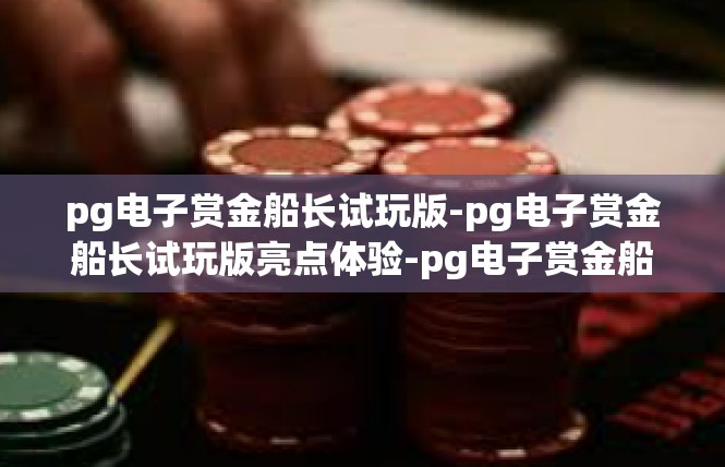 pg电子赏金船长试玩版-pg电子赏金船长试玩版亮点体验-pg电子赏金船长试玩版
