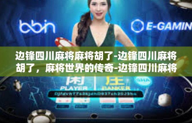 边锋四川麻将麻将胡了-边锋四川麻将胡了，麻将世界的传奇-边锋四川麻将麻将胡了