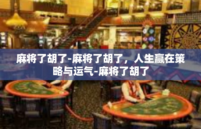 麻将了胡了-麻将了胡了，人生赢在策略与运气-麻将了胡了