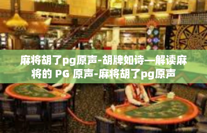麻将胡了pg原声-胡牌如诗—解读麻将的 PG 原声-麻将胡了pg原声