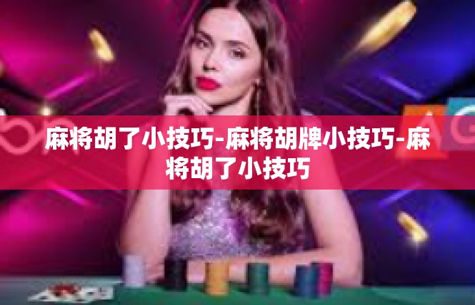 麻将胡了小技巧-麻将胡牌小技巧-麻将胡了小技巧