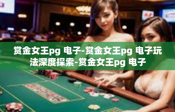 赏金女王pg 电子-赏金女王pg 电子玩法深度探索-赏金女王pg 电子