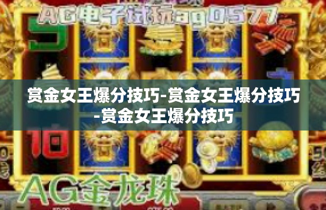 赏金女王爆分技巧-赏金女王爆分技巧-赏金女王爆分技巧