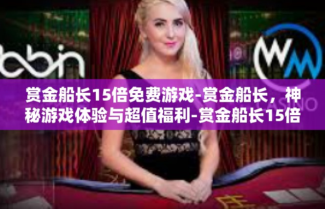 赏金船长15倍免费游戏-赏金船长，神秘游戏体验与超值福利-赏金船长15倍免费游戏