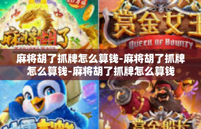 麻将胡了抓牌怎么算钱-麻将胡了抓牌怎么算钱-麻将胡了抓牌怎么算钱