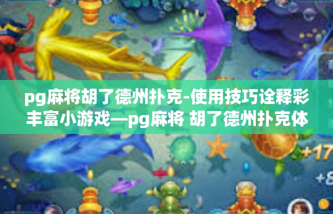 pg麻将胡了德州扑克-使用技巧诠释彩丰富小游戏—pg麻将 胡了德州扑克体验-pg麻将胡了德州扑克