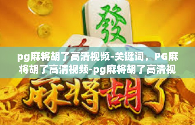 pg麻将胡了高清视频-关键词，PG麻将胡了高清视频-pg麻将胡了高清视频