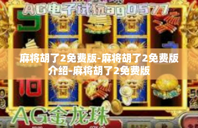麻将胡了2免费版-麻将胡了2免费版介绍-麻将胡了2免费版
