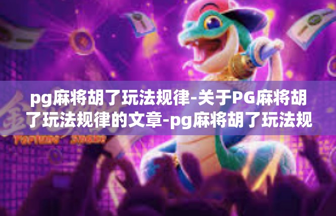 pg麻将胡了玩法规律-关于PG麻将胡了玩法规律的文章-pg麻将胡了玩法规律