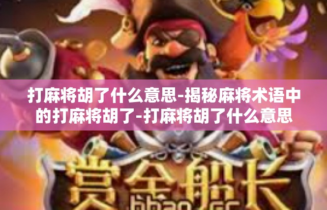 打麻将胡了什么意思-揭秘麻将术语中的打麻将胡了-打麻将胡了什么意思