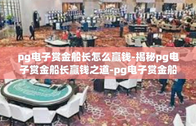 pg电子赏金船长怎么赢钱-揭秘pg电子赏金船长赢钱之道-pg电子赏金船长怎么赢钱