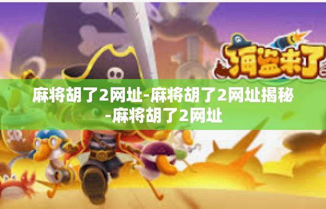 麻将胡了2网址-麻将胡了2网址揭秘-麻将胡了2网址