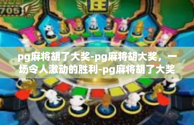 pg麻将胡了大奖-pg麻将胡大奖，一场令人激动的胜利-pg麻将胡了大奖