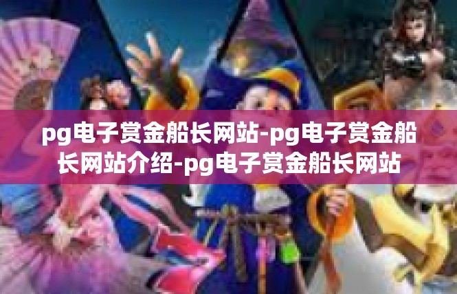pg电子赏金船长网站-pg电子赏金船长网站介绍-pg电子赏金船长网站