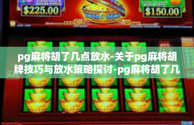 pg麻将胡了几点放水-关于pg麻将胡牌技巧与放水策略探讨-pg麻将胡了几点放水