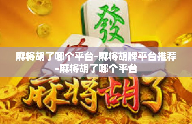 麻将胡了哪个平台-麻将胡牌平台推荐-麻将胡了哪个平台