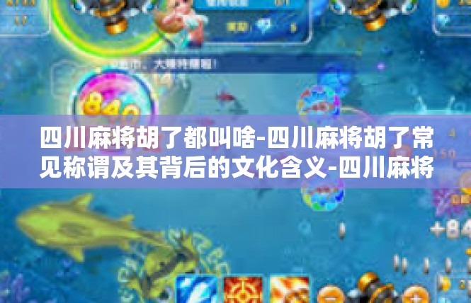 四川麻将胡了都叫啥-四川麻将胡了常见称谓及其背后的文化含义-四川麻将胡了都叫啥