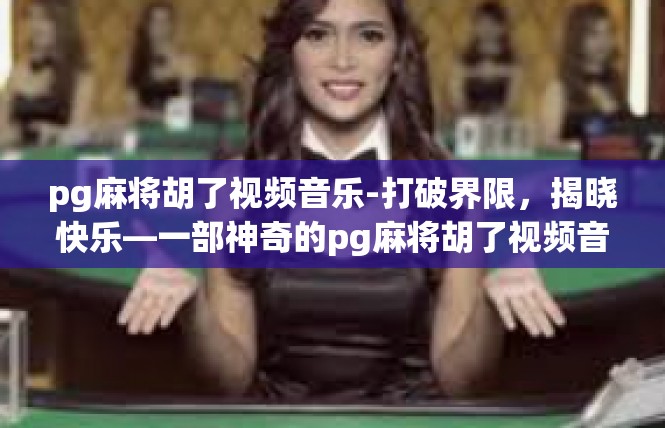 pg麻将胡了视频音乐-打破界限，揭晓快乐—一部神奇的pg麻将胡了视频音乐篇章-pg麻将胡了视频音乐