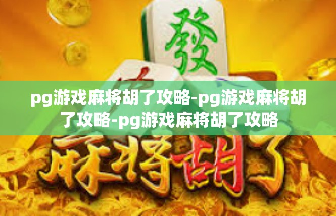 pg游戏麻将胡了攻略-pg游戏麻将胡了攻略-pg游戏麻将胡了攻略