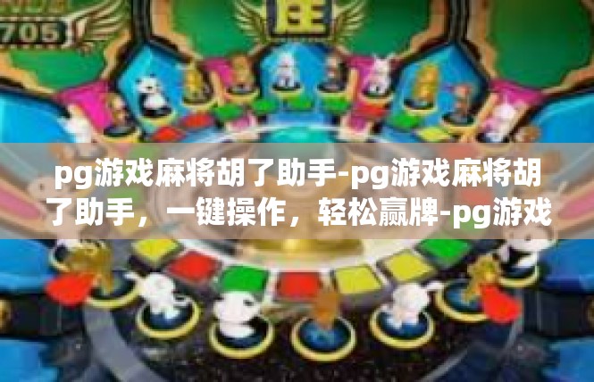 pg游戏麻将胡了助手-pg游戏麻将胡了助手，一键操作，轻松赢牌-pg游戏麻将胡了助手