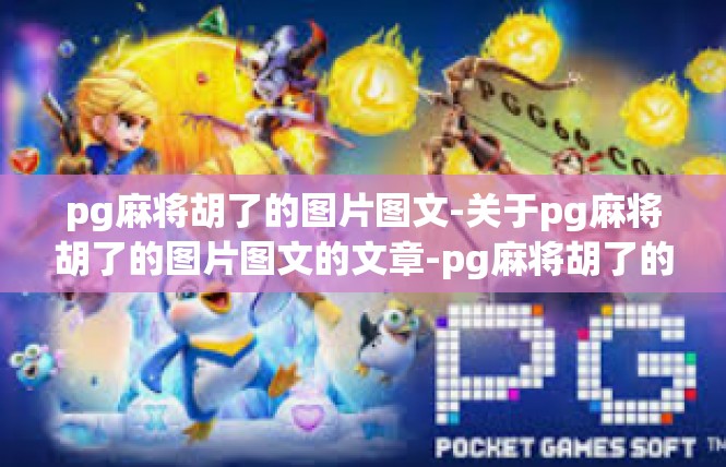 pg麻将胡了的图片图文-关于pg麻将胡了的图片图文的文章-pg麻将胡了的图片图文