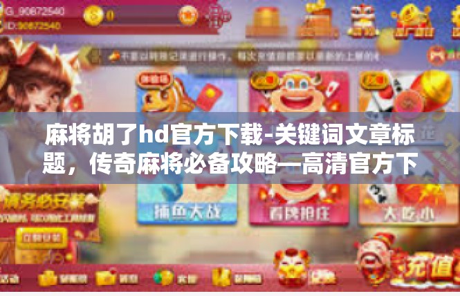 麻将胡了hd官方下载-关键词文章标题，传奇麻将必备攻略—高清官方下载秘籍揭晓！麻将胡了hd官方下载