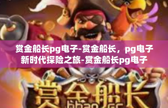 赏金船长pg电子-赏金船长，pg电子新时代探险之旅-赏金船长pg电子