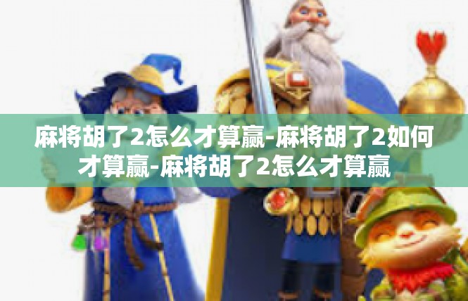 麻将胡了2怎么才算赢-麻将胡了2如何才算赢-麻将胡了2怎么才算赢