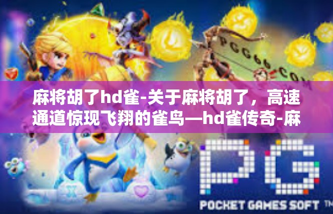 麻将胡了hd雀-关于麻将胡了，高速通道惊现飞翔的雀鸟—hd雀传奇-麻将胡了hd雀