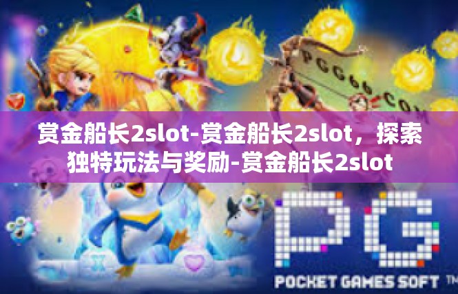 赏金船长2slot-赏金船长2slot，探索独特玩法与奖励-赏金船长2slot