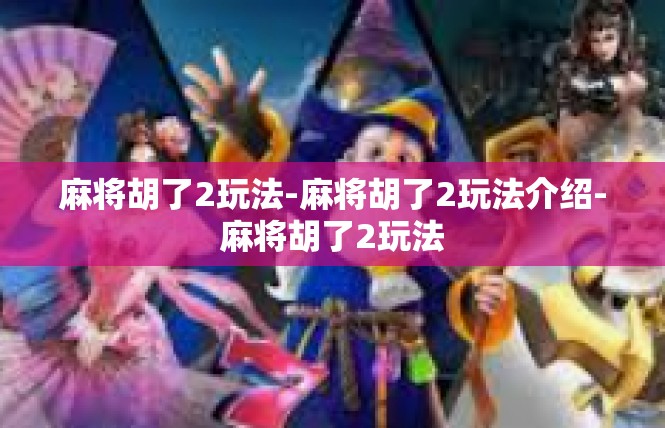 麻将胡了2玩法-麻将胡了2玩法介绍-麻将胡了2玩法