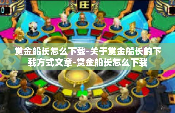 赏金船长怎么下载-关于赏金船长的下载方式文章-赏金船长怎么下载