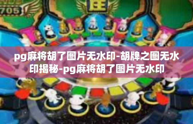 pg麻将胡了图片无水印-胡牌之图无水印揭秘-pg麻将胡了图片无水印
