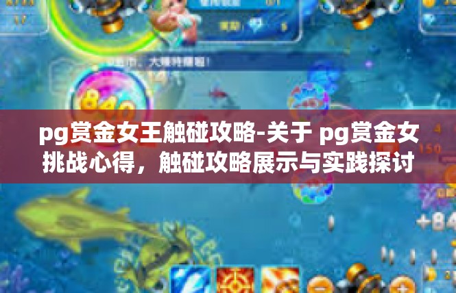pg赏金女王触碰攻略-关于 pg赏金女挑战心得，触碰攻略展示与实践探讨-pg赏金女王触碰攻略