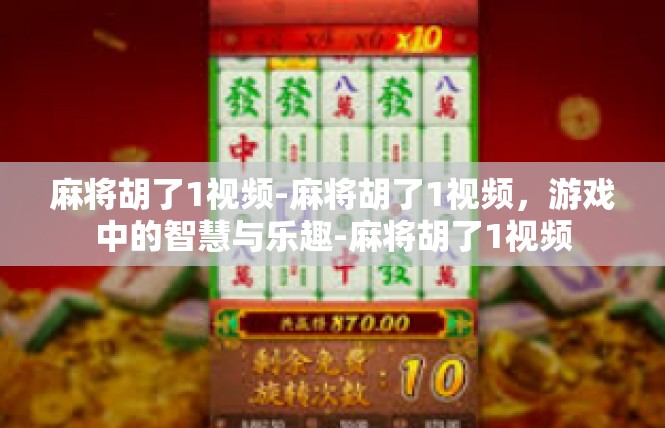 麻将胡了1视频-麻将胡了1视频，游戏中的智慧与乐趣-麻将胡了1视频