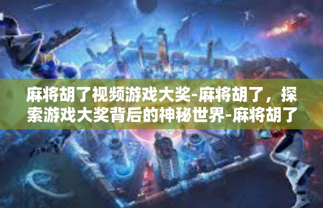 麻将胡了视频游戏大奖-麻将胡了，探索游戏大奖背后的神秘世界-麻将胡了视频游戏大奖