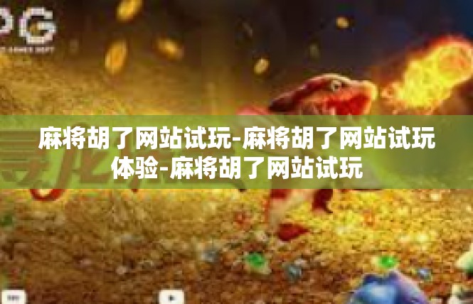 麻将胡了网站试玩-麻将胡了网站试玩体验-麻将胡了网站试玩