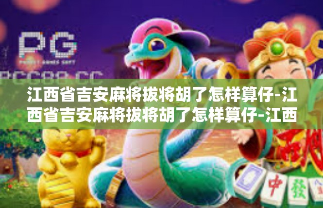 江西省吉安麻将拔将胡了怎样算仔-江西省吉安麻将拔将胡了怎样算仔-江西省吉安麻将拔将胡了怎样算仔