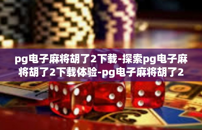 pg电子麻将胡了2下载-探索pg电子麻将胡了2下载体验-pg电子麻将胡了2下载