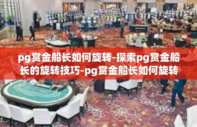 pg赏金船长如何旋转-探索pg赏金船长的旋转技巧-pg赏金船长如何旋转