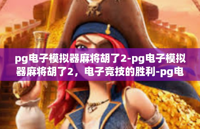 pg电子模拟器麻将胡了2-pg电子模拟器麻将胡了2，电子竞技的胜利-pg电子模拟器麻将胡了2