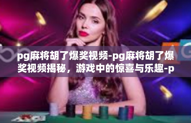 pg麻将胡了爆奖视频-pg麻将胡了爆奖视频揭秘，游戏中的惊喜与乐趣-pg麻将胡了爆奖视频