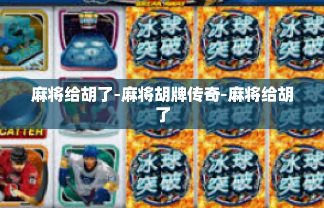 麻将给胡了-麻将胡牌传奇-麻将给胡了