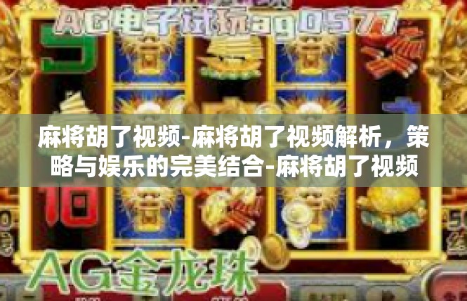 麻将胡了视频-麻将胡了视频解析，策略与娱乐的完美结合-麻将胡了视频