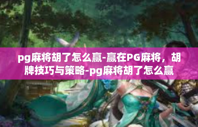 pg麻将胡了怎么赢-赢在PG麻将，胡牌技巧与策略-pg麻将胡了怎么赢